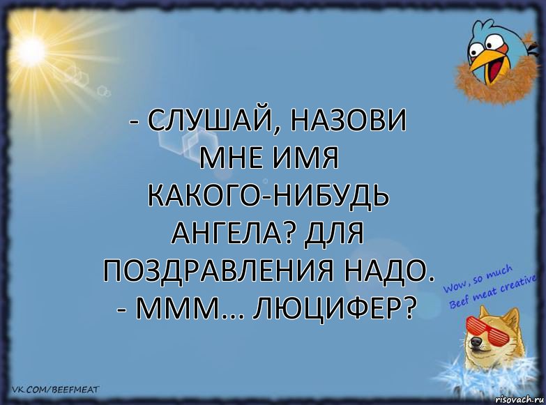 - Слушай, назови мне имя какого-нибудь Ангела? для поздравления надо.
- Ммм... Люцифер?, Комикс ФОН