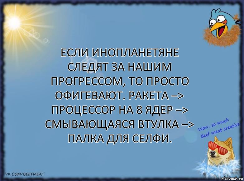 Если инопланетяне следят за нашим прогрессом, то просто офигевают. Ракета –> Процессор на 8 ядер –> смывающаяся втулка –> палка для селфи., Комикс ФОН