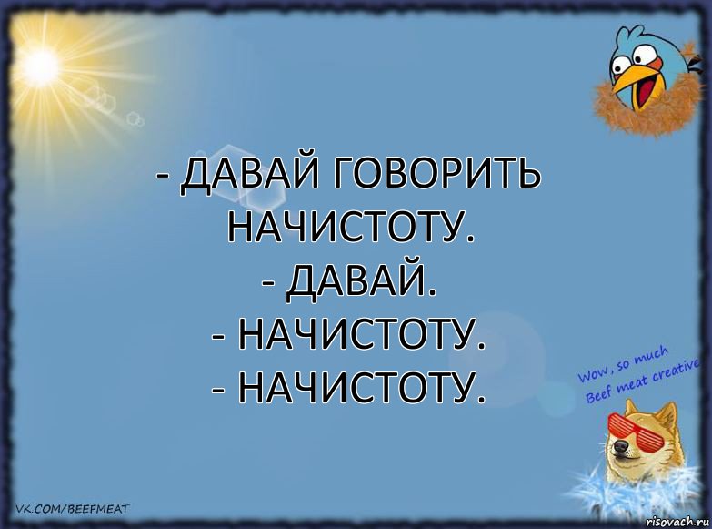 - Давай говорить начистоту.
- Давай.
- Начистоту.
- Начистоту., Комикс ФОН