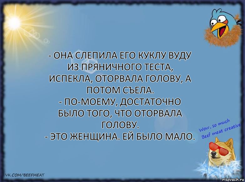 - Она слепила его куклу Вуду из пряничного теста, испекла, оторвала голову, а потом съела.
- По-моему, достаточно было того, что оторвала голову.
- Это женщина. Ей было мало., Комикс ФОН