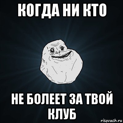 когда ни кто не болеет за твой клуб, Мем Forever Alone