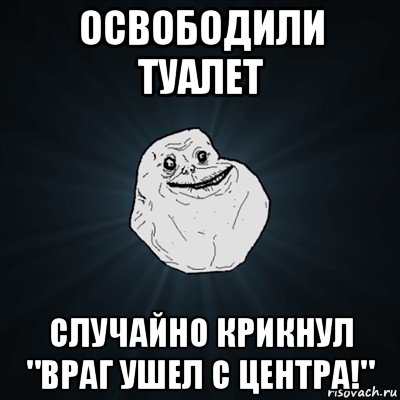 освободили туалет случайно крикнул "враг ушел с центра!", Мем Forever Alone