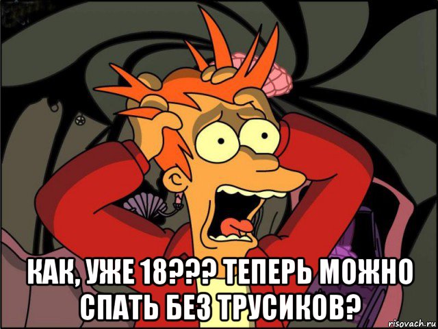  как, уже 18??? теперь можно спать без трусиков?, Мем Фрай в панике