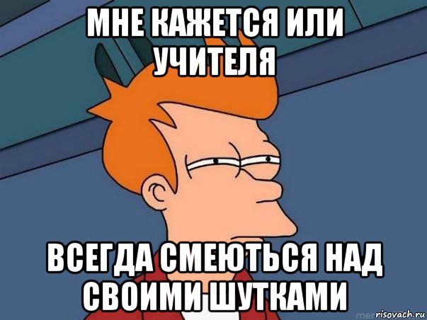 мне кажется или учителя всегда смеються над своими шутками, Мем  Фрай (мне кажется или)