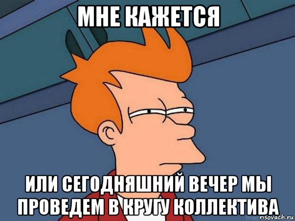 мне кажется или сегодняшний вечер мы проведем в кругу коллектива, Мем  Фрай (мне кажется или)