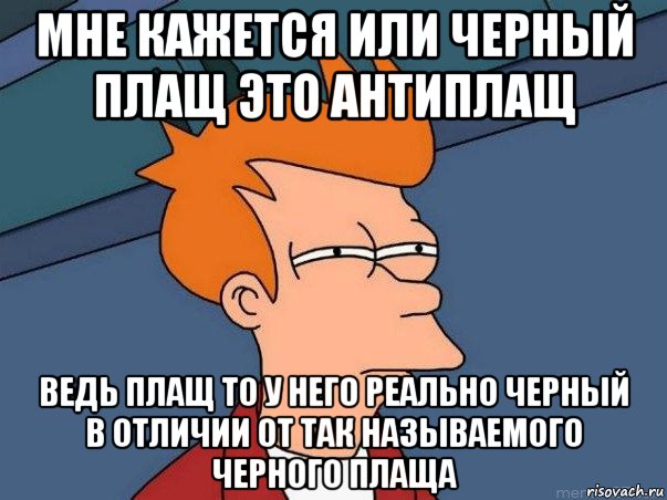 мне кажется или черный плащ это антиплащ ведь плащ то у него реально черный в отличии от так называемого черного плаща, Мем  Фрай (мне кажется или)