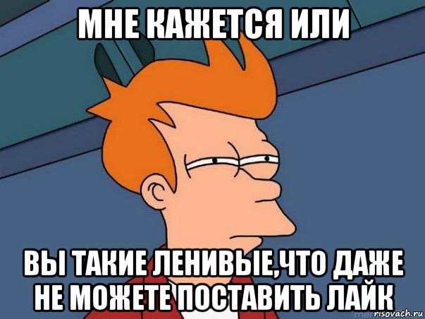 мне кажется или вы такие ленивые,что даже не можете поставить лайк, Мем  Фрай (мне кажется или)