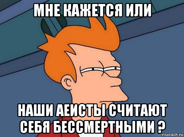 мне кажется или наши аеисты считают себя бессмертными ?, Мем  Фрай (мне кажется или)