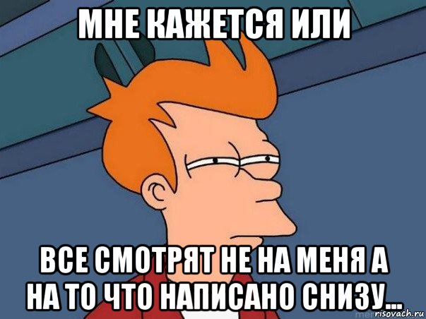 мне кажется или все смотрят не на меня а на то что написано снизу..., Мем  Фрай (мне кажется или)