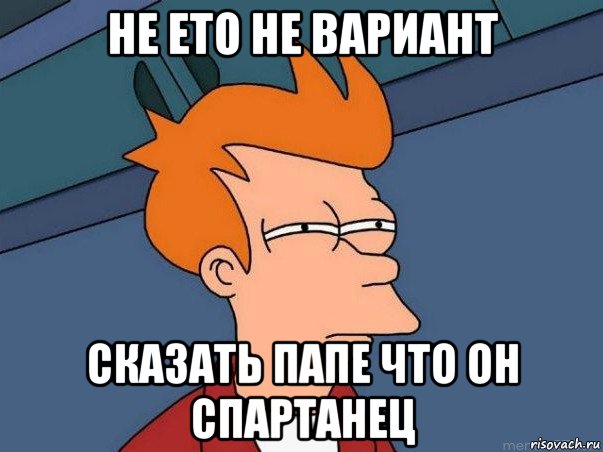 не ето не вариант сказать папе что он спартанец, Мем  Фрай (мне кажется или)