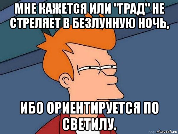 мне кажется или "град" не стреляет в безлунную ночь, ибо ориентируется по светилу., Мем  Фрай (мне кажется или)