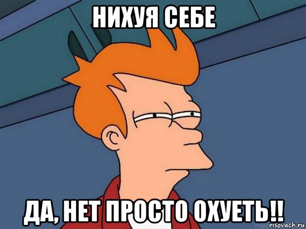 нихуя себе да, нет просто охуеть!!, Мем  Фрай (мне кажется или)