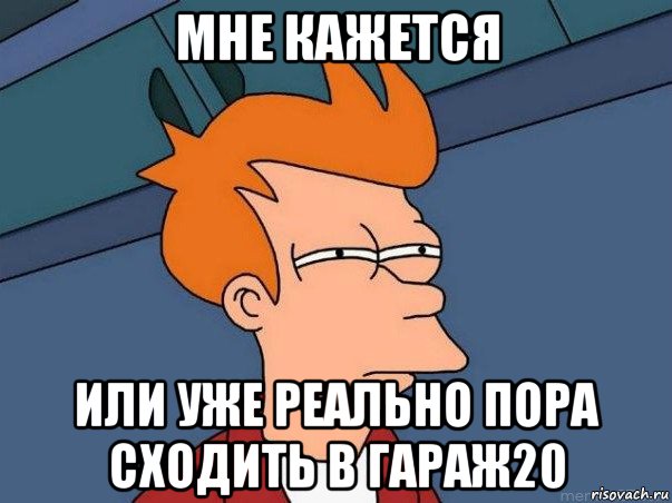 мне кажется или уже реально пора сходить в гараж20, Мем  Фрай (мне кажется или)