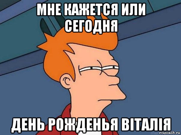 мне кажется или сегодня день рожденья віталія, Мем  Фрай (мне кажется или)