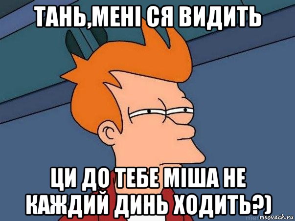 тань,мені ся видить ци до тебе міша не каждий динь ходить?), Мем  Фрай (мне кажется или)