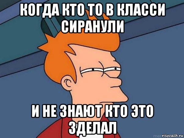 когда кто то в класси сиранули и не знают кто это зделал, Мем  Фрай (мне кажется или)