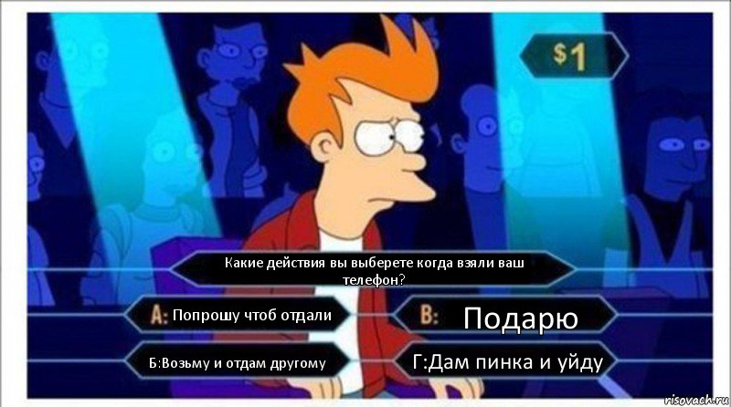 Какие действия вы выберете когда взяли ваш телефон? Попрошу чтоб отдали Подарю Б:Возьму и отдам другому Г:Дам пинка и уйду, Комикс  фрай кто хочет стать миллионером