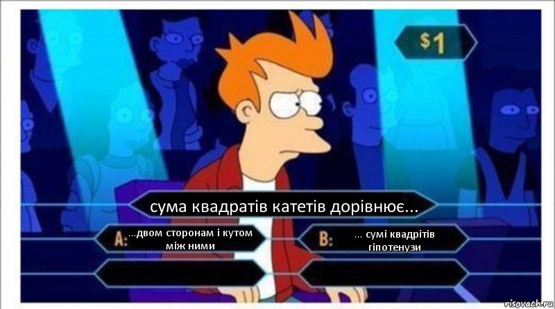 сума квадратів катетів дорівнює... ...двом сторонам і кутом між ними ... сумі квадрітів гіпотенузи  , Комикс  фрай кто хочет стать миллионером