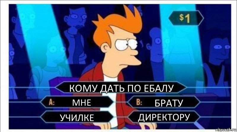 КОМУ ДАТЬ ПО ЕБАЛУ МНЕ БРАТУ УЧИЛКЕ ДИРЕКТОРУ, Комикс  фрай кто хочет стать миллионером