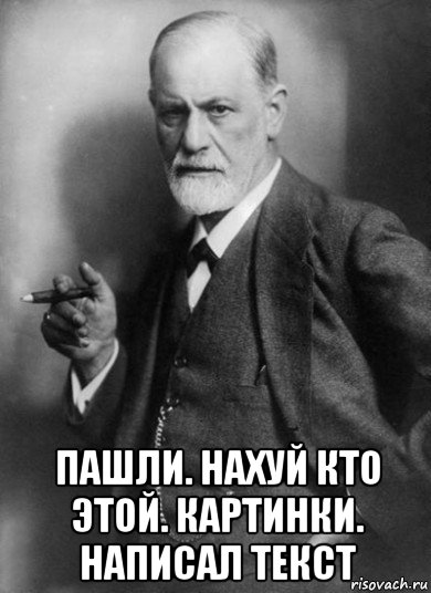  пашли. нахуй кто этой. картинки. написал текст, Мем    Фрейд