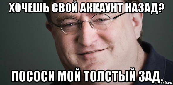 хочешь свой аккаунт назад? пососи мой толстый зад.