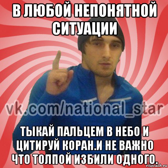 в любой непонятной ситуации тыкай пальцем в небо и цитируй коран.и не важно что толпой избили одного.