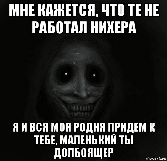 мне кажется, что те не работал нихера я и вся моя родня придем к тебе, маленький ты долбоящер, Мем Ночной гость