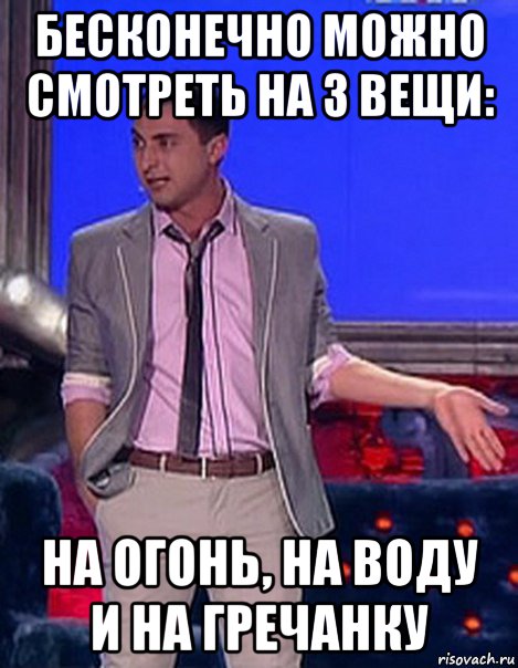 бесконечно можно смотреть на 3 вещи: на огонь, на воду и на гречанку, Мем Грек