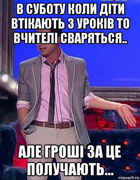 в суботу коли діти втікають з уроків то вчителі сваряться.. але гроші за це получають..., Мем Грек