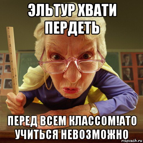 эльтур хвати пердеть перед всем классом!ато учиться невозможно, Мем Злая училка