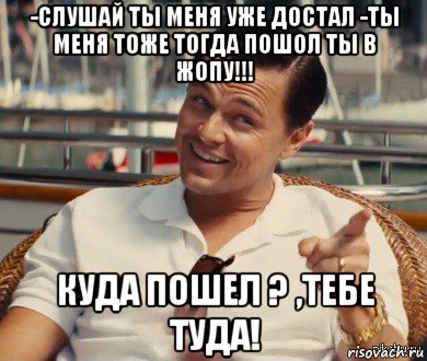 -слушай ты меня уже достал -ты меня тоже тогда пошол ты в жопу!!! куда пошел ? ,тебе туда!, Мем Хитрый Гэтсби