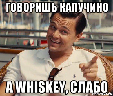 говоришь капучино а whiskey, слабо, Мем Хитрый Гэтсби