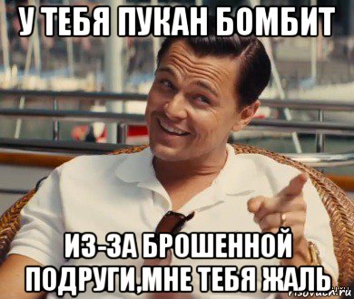 у тебя пукан бомбит из-за брошенной подруги,мне тебя жаль, Мем Хитрый Гэтсби