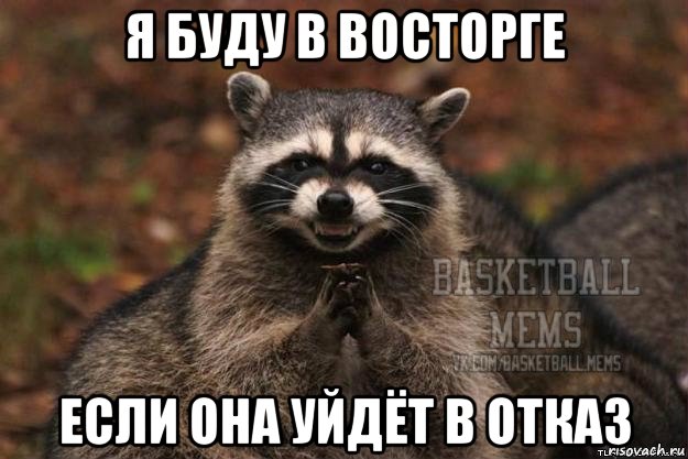 я буду в восторге если она уйдёт в отказ