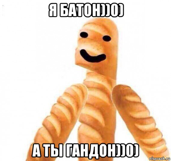 я батон))0) а ты гандон))0)