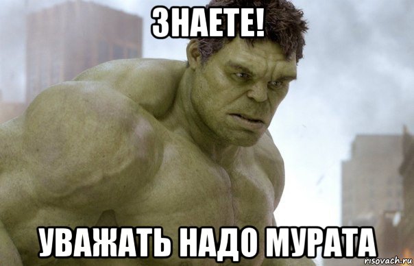 знаете! уважать надо мурата, Мем Hulk