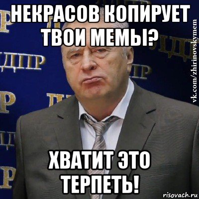 некрасов копирует твои мемы? хватит это терпеть!, Мем Хватит это терпеть (Жириновский)