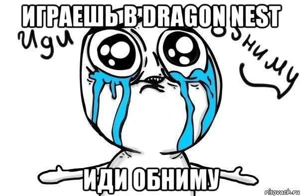 играешь в dragon nest иди обниму, Мем Иди обниму