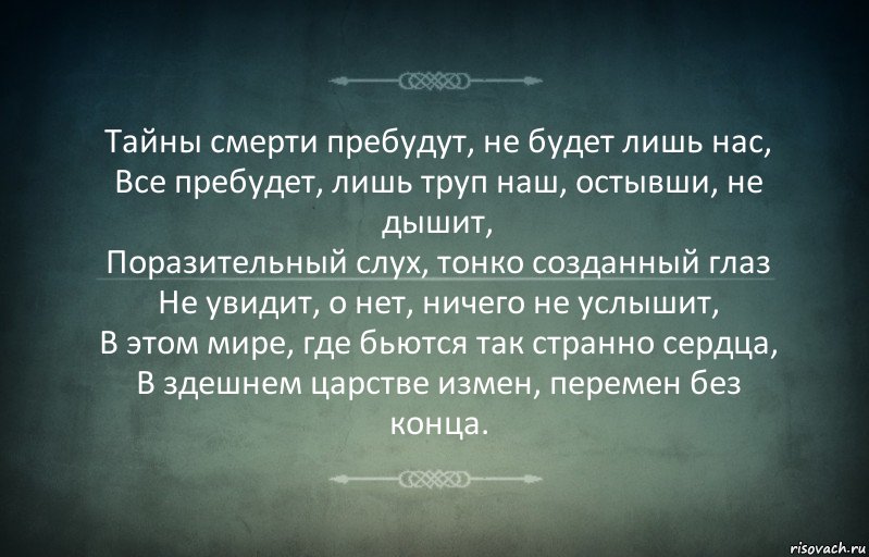 Тайны смерти пребудут, не будет лишь нас,
Все пребудет, лишь труп наш, остывши, не дышит,
Поразительный слух, тонко созданный глаз
Не увидит, о нет, ничего не услышит,
В этом мире, где бьются так странно сердца,
В здешнем царстве измен, перемен без конца., Комикс Игра слов 3