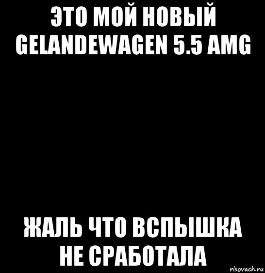 это мой новый gelandewagen 5.5 amg жаль что вспышка не сработала