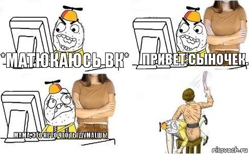 *Матюкаюсь ВК* Привет сыночек. Мама, это не то что ты думаешь!