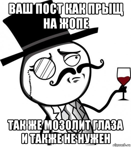 ваш пост как прыщ на жопе так же мозолит глаза и также не нужен, Мем Интеллигент