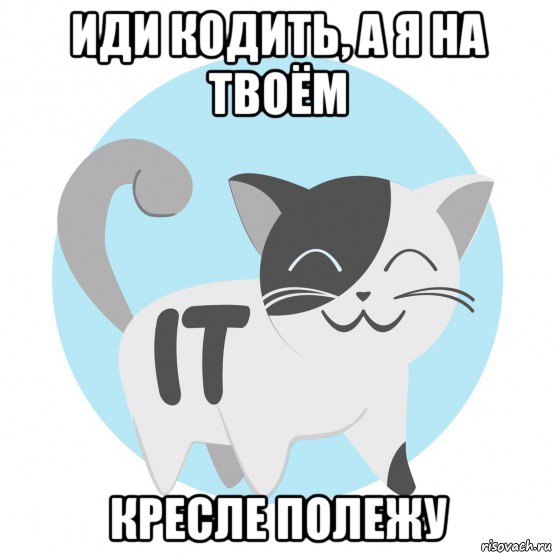 иди кодить, а я на твоём кресле полежу