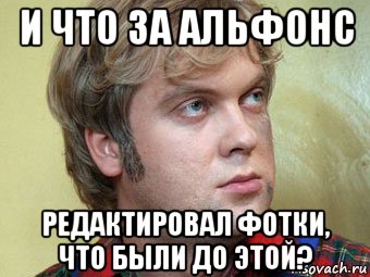 и что за альфонс редактировал фотки, что были до этой?