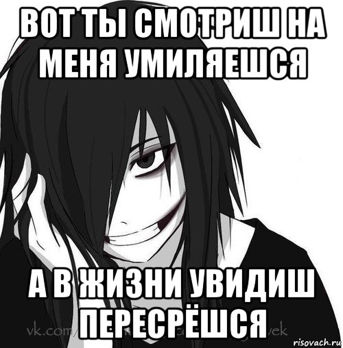 вот ты смотриш на меня умиляешся а в жизни увидиш пересрёшся, Мем Jeff the killer