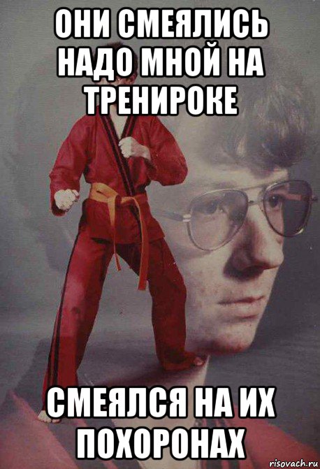 они смеялись надо мной на тренироке смеялся на их похоронах