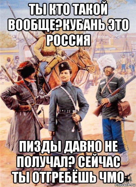 ты кто такой вообще?кубань это россия пизды давно не получал? сейчас ты отгребёшь чмо, Мем казак