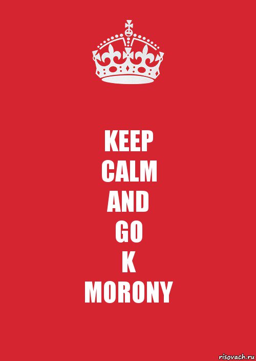 KEEP
CALM
AND
GO
K
MORONY