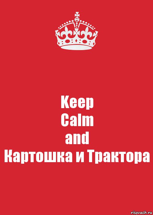 Keep
Calm
and
Картошка и Трактора