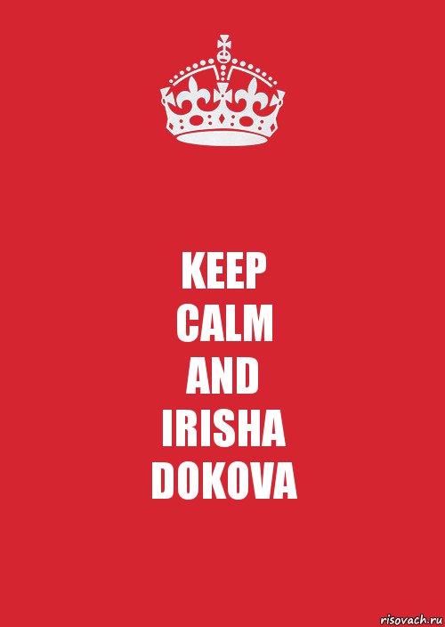 KEEP
CALM
AND
IRISHA
DOKOVA